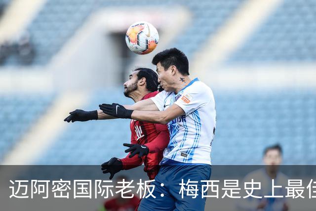 迈阿密国际老板：梅西是史上最佳球员，能看他踢球是我们的荣幸